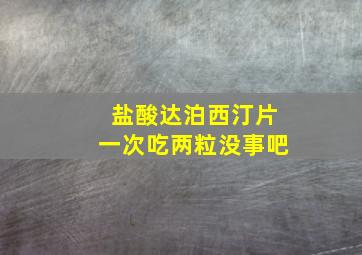 盐酸达泊西汀片一次吃两粒没事吧