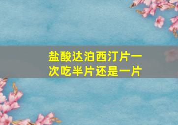 盐酸达泊西汀片一次吃半片还是一片