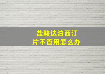 盐酸达泊西汀片不管用怎么办