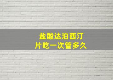 盐酸达泊西汀片吃一次管多久