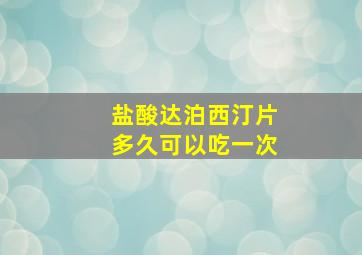 盐酸达泊西汀片多久可以吃一次