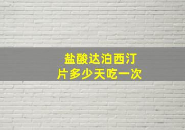 盐酸达泊西汀片多少天吃一次