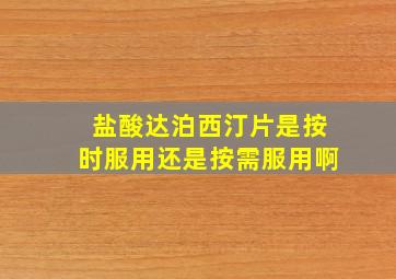 盐酸达泊西汀片是按时服用还是按需服用啊