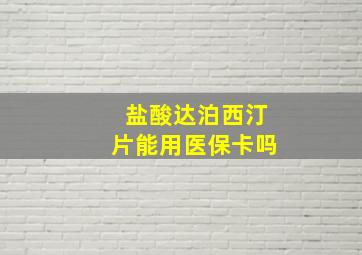 盐酸达泊西汀片能用医保卡吗