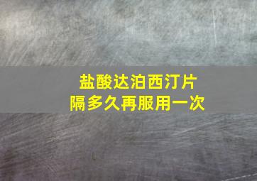 盐酸达泊西汀片隔多久再服用一次