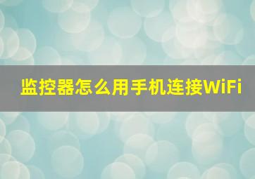 监控器怎么用手机连接WiFi