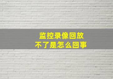 监控录像回放不了是怎么回事