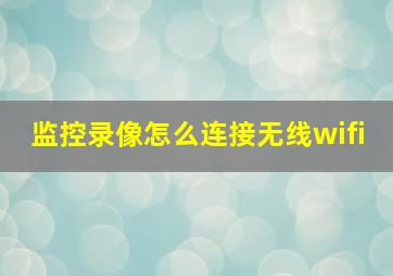 监控录像怎么连接无线wifi