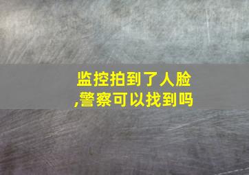 监控拍到了人脸,警察可以找到吗