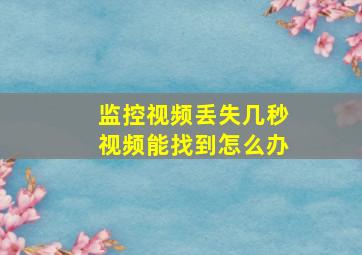 监控视频丢失几秒视频能找到怎么办