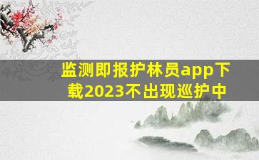 监测即报护林员app下载2023不出现巡护中