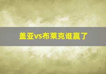 盖亚vs布莱克谁赢了