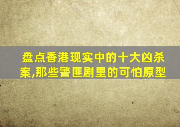 盘点香港现实中的十大凶杀案,那些警匪剧里的可怕原型