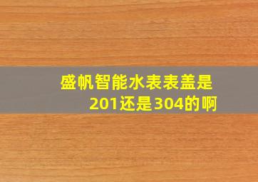 盛帆智能水表表盖是201还是304的啊