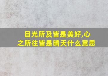 目光所及皆是美好,心之所往皆是晴天什么意思