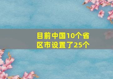 目前中国10个省区市设置了25个