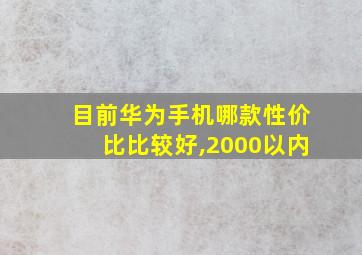 目前华为手机哪款性价比比较好,2000以内