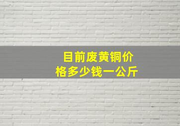 目前废黄铜价格多少钱一公斤