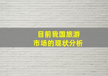 目前我国旅游市场的现状分析