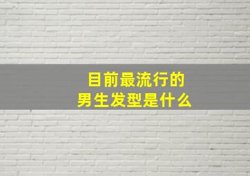 目前最流行的男生发型是什么