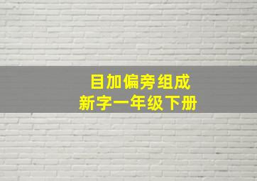 目加偏旁组成新字一年级下册