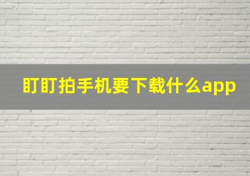 盯盯拍手机要下载什么app