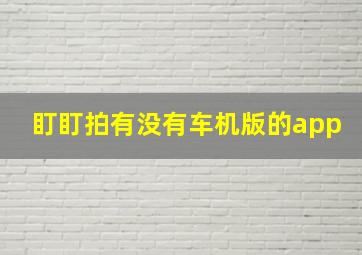 盯盯拍有没有车机版的app