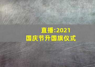 直播:2021国庆节升国旗仪式