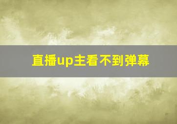 直播up主看不到弹幕