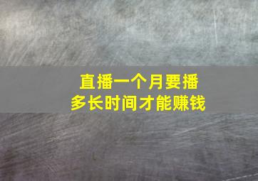 直播一个月要播多长时间才能赚钱