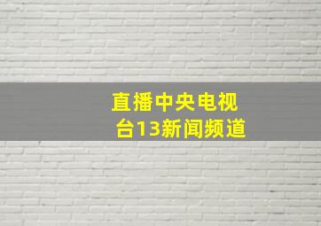 直播中央电视台13新闻频道