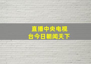 直播中央电视台今日朝闻天下