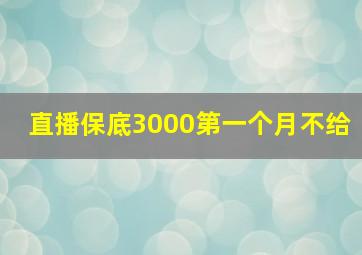 直播保底3000第一个月不给