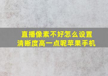 直播像素不好怎么设置清晰度高一点呢苹果手机