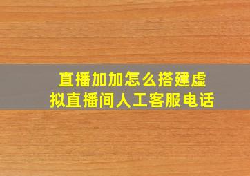 直播加加怎么搭建虚拟直播间人工客服电话