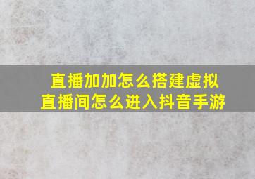 直播加加怎么搭建虚拟直播间怎么进入抖音手游