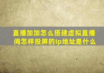 直播加加怎么搭建虚拟直播间怎样投屏的Ip地址是什么