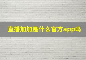 直播加加是什么官方app吗