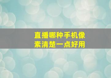 直播哪种手机像素清楚一点好用