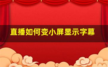 直播如何变小屏显示字幕