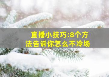 直播小技巧:8个方法告诉你怎么不冷场