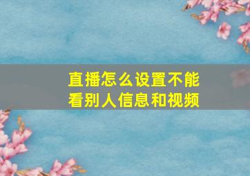 直播怎么设置不能看别人信息和视频