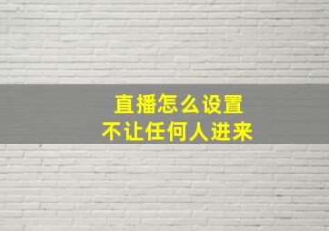 直播怎么设置不让任何人进来