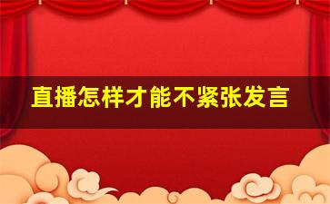 直播怎样才能不紧张发言