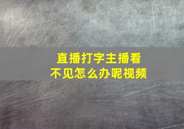 直播打字主播看不见怎么办呢视频