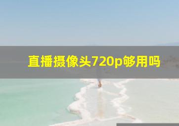 直播摄像头720p够用吗