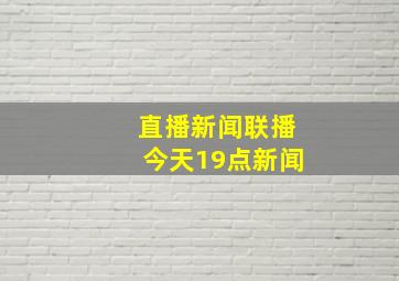 直播新闻联播今天19点新闻