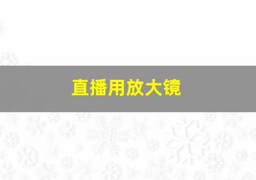 直播用放大镜