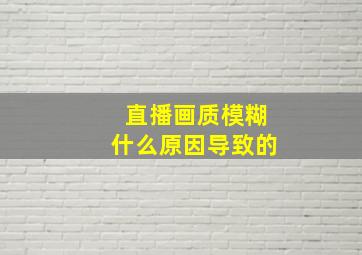 直播画质模糊什么原因导致的