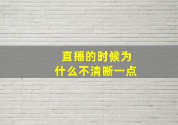 直播的时候为什么不清晰一点